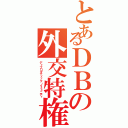 とあるＤＢの外交特権（ディプロマティック・イミュニティ）