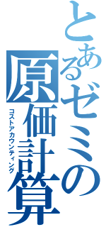 とあるゼミの原価計算（コストアカウンティング）