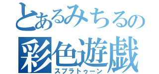 とあるみちるの彩色遊戯（スプラトゥーン）