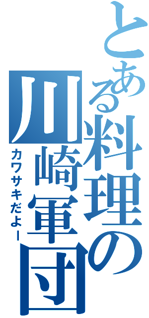 とある料理の川崎軍団（カワサキだよー）