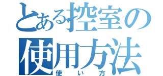 とある控室の使用方法（使い方）