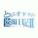 とあるオタクの盗撮日記Ⅱ（ちいね〜〜☆（　＾ω＾））