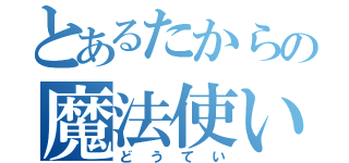 とあるたからの魔法使い（どうてい）