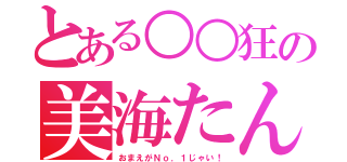 とある○○狂の美海たん（おまえがＮｏ．１じゃい！）