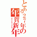 とある２７年の年賀新年（明けましておめでとうございます）