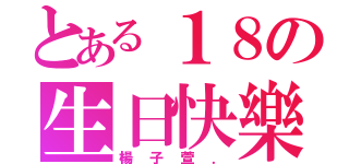 とある１８の生日快樂（楊子萱．）