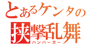 とあるケンタの挟撃乱舞（ハンバーガー）