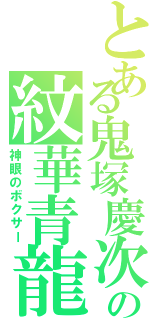 とある鬼塚慶次の紋華青龍蝦（神眼のボクサー）