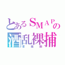 とあるＳＭＡＰの酒乱裸捕（草薙剛）