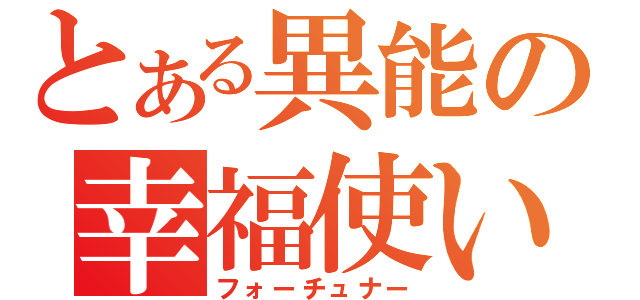 とある異能の幸福使い（フォーチュナー）