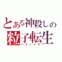 とある神殺しの粒子転生（バグノイズ）