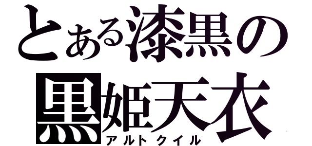 とある漆黒の黒姫天衣（アルトクイル）