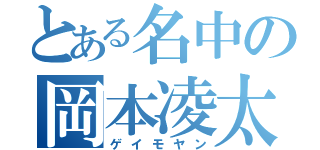 とある名中の岡本凌太郎（ゲイモヤン）