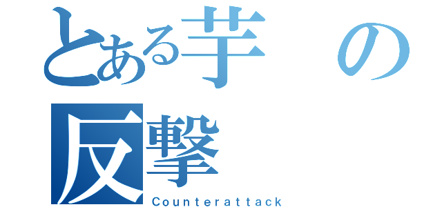 とある芋の反撃（Ｃｏｕｎｔｅｒａｔｔａｃｋ）