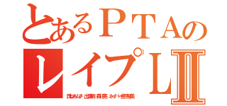 とあるＰＴＡのレイプＬＩＮＥⅡ（氏ねキムチ 出澤剛 森川亮 ネイバー金子智美）