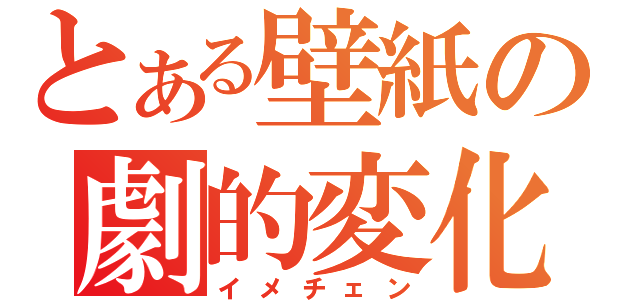 とある壁紙の劇的変化（イメチェン）