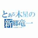 とある木星の新郷竜一（－Ｊｕｐｉｔｅｒ－）