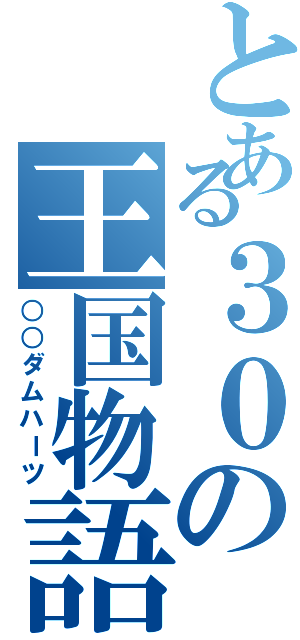 とある３０の王国物語（○○ダムハーツ）