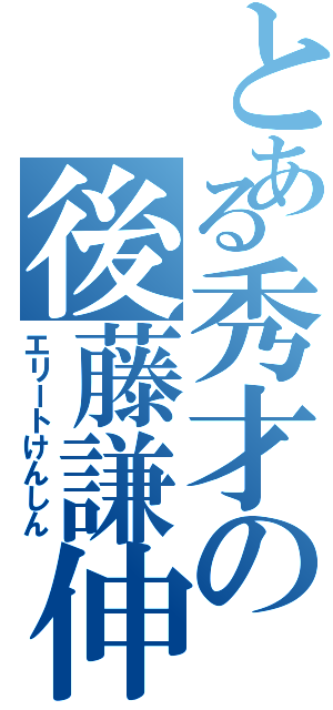 とある秀才の後藤謙伸（エリートけんしん）