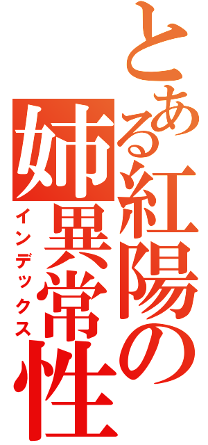 とある紅陽の姉異常性愛者（インデックス）