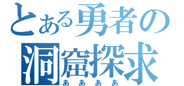 とある勇者の洞窟探求（ああああ）