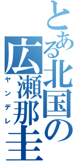 とある北国の広瀬那圭（ヤンデレ）