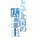 とある北国の広瀬那圭（ヤンデレ）