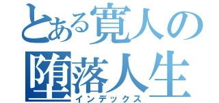 とある寛人の堕落人生（インデックス）