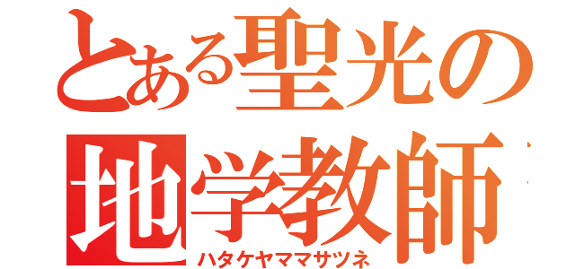 とある聖光の地学教師（ハタケヤママサツネ）