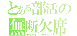 とある部活の無断欠席（ヤマザキ  ケイタ）