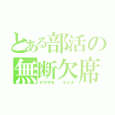 とある部活の無断欠席（ヤマザキ  ケイタ）