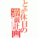 とある休日の遊戯計画（ゲームプラン）