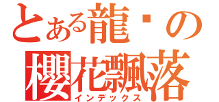 とある龍熦の櫻花飄落（インデックス）