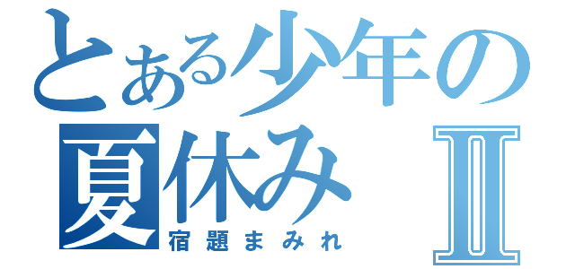 とある少年の夏休みⅡ（宿題まみれ）