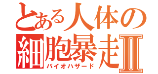 とある人体の細胞暴走Ⅱ（バイオハザード）