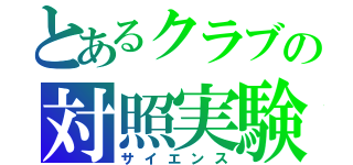 とあるクラブの対照実験（サイエンス）