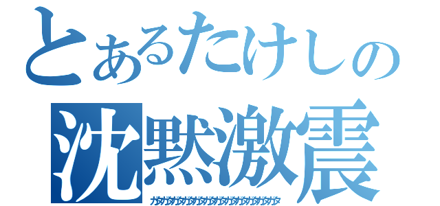 とあるたけしの沈黙激震（ガタガタガタガタガタガタガタガタガタガタガタガタ）