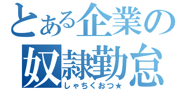 とある企業の奴隷勤怠（しゃちくおつ★）