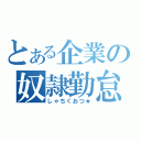 とある企業の奴隷勤怠（しゃちくおつ★）