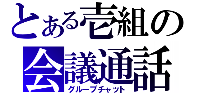 とある壱組の会議通話（グループチャット）