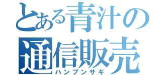 とある青汁の通信販売（ハンブンサギ）