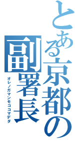 とある京都の副署長（オレノガマンモココマデダ）