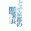 とある京都の副署長（オレノガマンモココマデダ）