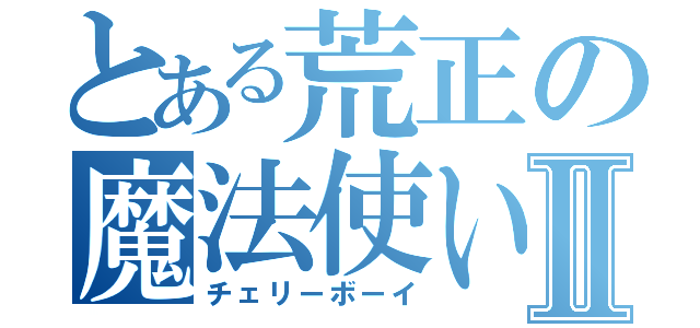 とある荒正の魔法使いⅡ（チェリーボーイ）