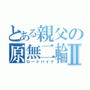 とある親父の原無二輪Ⅱ（ロードバイク）