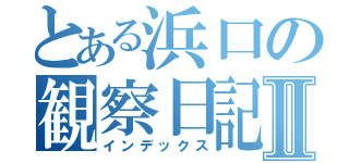 とある浜口の観察日記Ⅱ（インデックス）