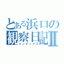 とある浜口の観察日記Ⅱ（インデックス）