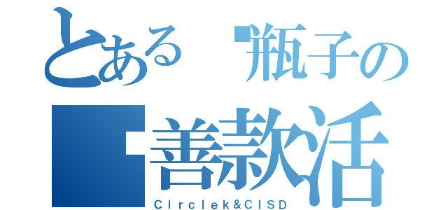 とある捡瓶子の筹善款活动（Ｃｉｒｃｌｅｋ＆ＣＩＳＤ）