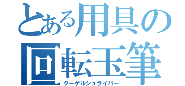 とある用具の回転玉筆記具（クーゲルシュライバー）