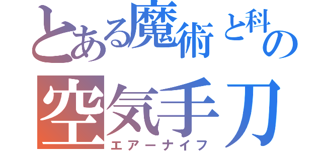 とある魔術と科学の空気手刀（エアーナイフ）